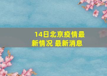 14日北京疫情最新情况 最新消息